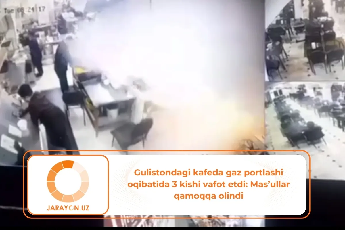 Gulistondagi kafeda gaz portlashi oqibatida 3 kishi vafot etdi Masullar qamoqqa olindi
